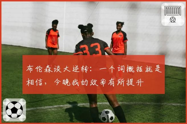 布伦森谈大逆转：一个词概括就是相信，今晚我的效率有所提升