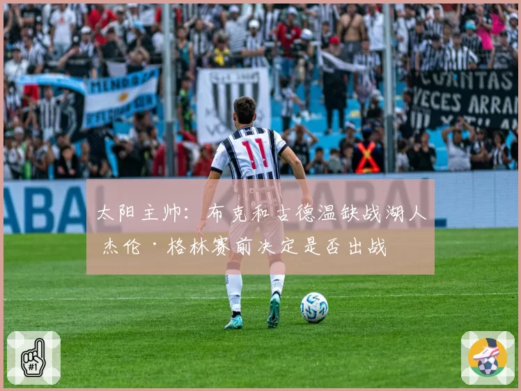 太阳主帅：布克和古德温缺战湖人 杰伦·格林赛前决定是否出战