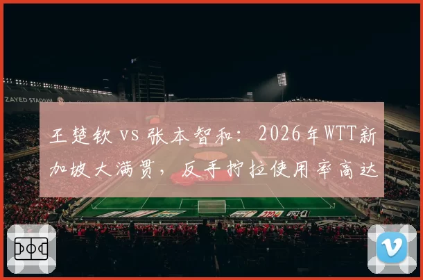 王楚钦 vs 张本智和：2026年WTT新加坡大满贯，反手拧拉使用率高达41% vs 29%