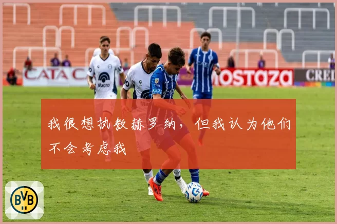 我很想执教赫罗纳,但我认为他们不会考虑我