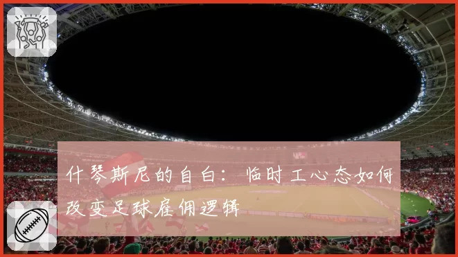 什琴斯尼的自白：临时工心态如何改变足球雇佣逻辑