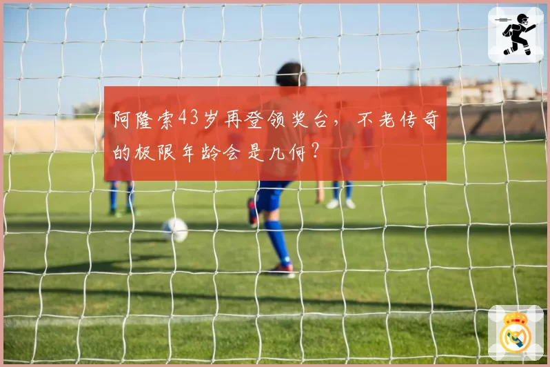 阿隆索43岁再登领奖台,不老传奇的极限年龄会是几何?