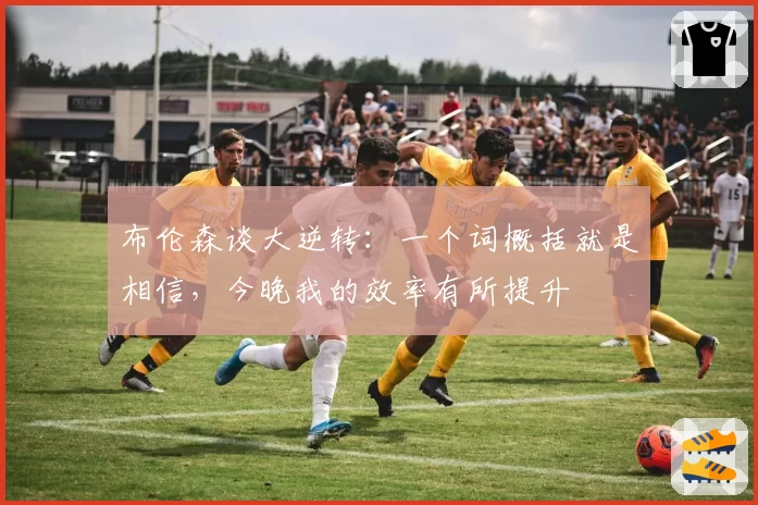 布伦森谈大逆转：一个词概括就是相信，今晚我的效率有所提升