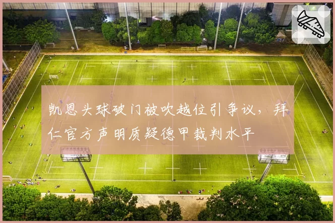 凯恩头球破门被吹越位引争议，拜仁官方声明质疑德甲裁判水平