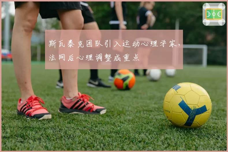 斯瓦泰克团队引入运动心理学家,法网后心理调整成重点