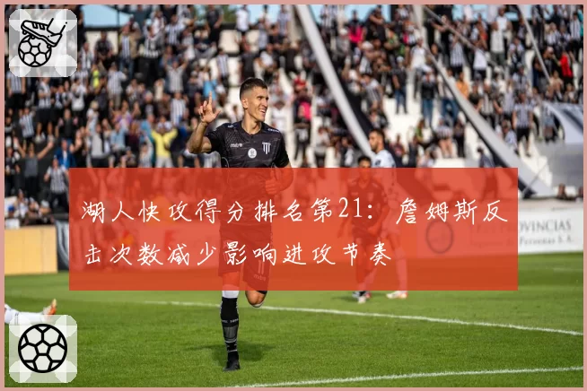 湖人快攻得分排名第21:詹姆斯反击次数减少影响进攻节奏