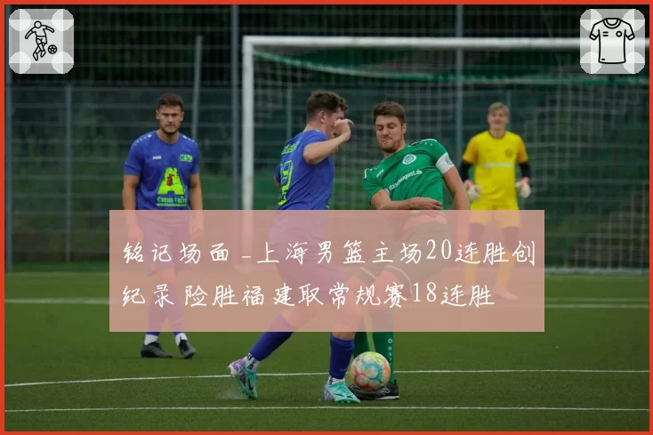 铭记场面 _上海男篮主场20连胜创纪录 险胜福建取常规赛18连胜