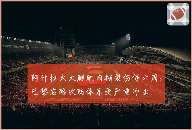 阿什拉夫大腿肌肉撕裂伤停六周,巴黎右路攻防体系受严重冲击