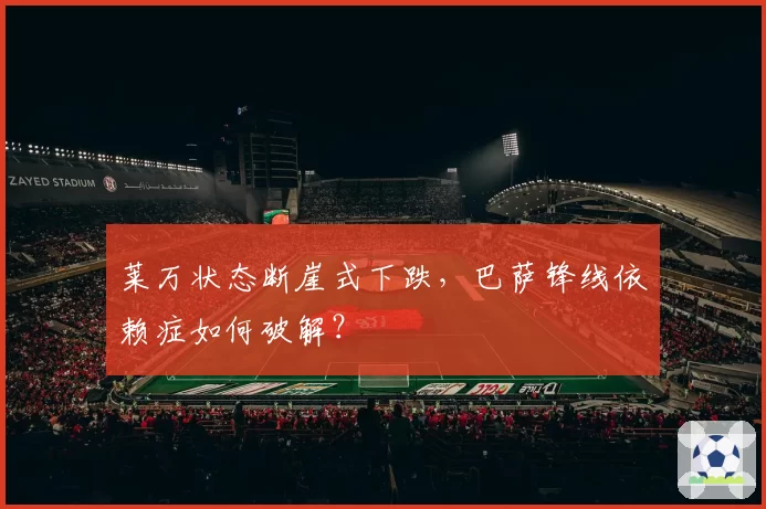 莱万状态断崖式下跌，巴萨锋线依赖症如何破解？