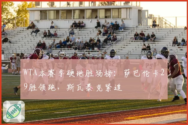 WTA本赛季硬地胜场榜：萨巴伦卡29胜领跑，斯瓦泰克紧追