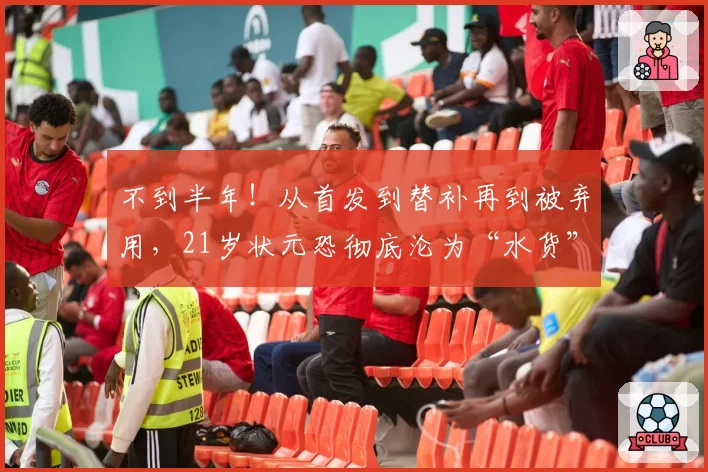 不到半年！从首发到替补再到被弃用，21岁状元恐彻底沦为“水货”