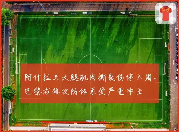 阿什拉夫大腿肌肉撕裂伤停六周，巴黎右路攻防体系受严重冲击