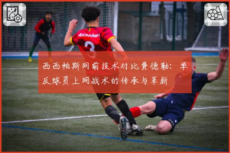 西西帕斯网前技术对比费德勒:单反球员上网战术的传承与革新