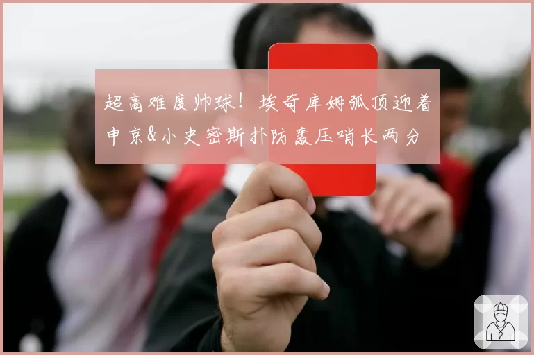 超高难度帅球!埃奇库姆弧顶迎着申京&小史密斯扑防轰压哨长两分